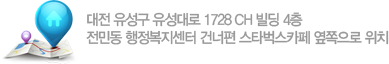 대전 유성구 유성대로 1728 CH 빌딩 4층 전민동 행정복지센터 건너편 스타벅스카페 옆쪽으로 위치